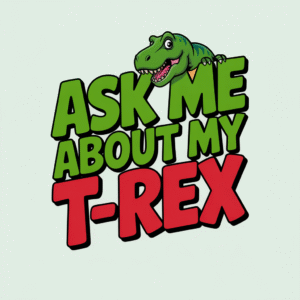 Ask Me About My T-Rex