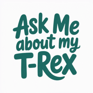 Ask Me About My T-Rex
