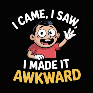 I Came I Saw I Made It Awkward