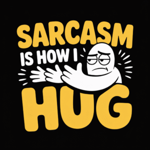 Sarcasm Is How I Hug
