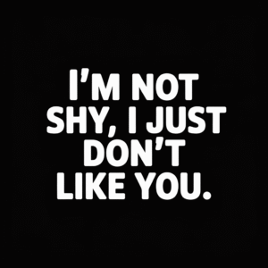 I’m Not Shy I Just Don’t Like You
