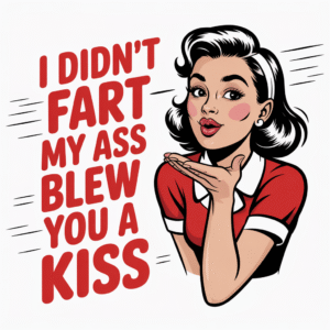 I Didn’t Fart My Ass Blew You a Kiss