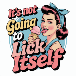 It’s Not Going to Lick Itself