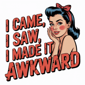 I Came I Saw I Made It Awkward