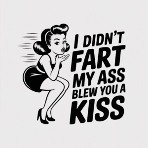 I Didn’t Fart My Ass Blew You a Kiss