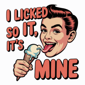 I Licked It So It’s Mine